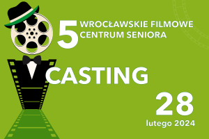 Na plakacie na zielonym tle z lewej strony mamy grafikę z taśmy filmowej i szpuli przedstawiającą mężczyznę we fraku, z muszka i w kapelusz. Po prawej stronie napis: 5 Wrocławskie Filmowe Centrum Seniora. Casting. 28 lutego 2024